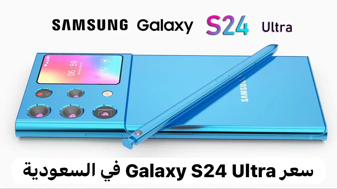 متى موعد إطلاق سامسونج Galaxy S24 Ultra في السعودية وما