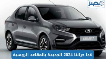 “سيارة الجيل” لادا جرانتا سيدان 2024 1.6L M/T أعرف المميزات والمواصفات