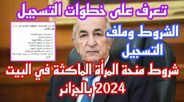 الشروط الجديدة.. تعرف على كيفية التسجيل في منحة المرأة الماكثة في المنزل بالجزائر 2024