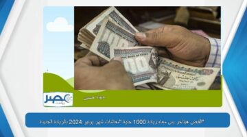 متزعلش أوي كده .. القبض هيتأخر بس معاه زيادة 1000 جنية “معاشات شهر يونيو 2024 بالزيادة الجديدة”