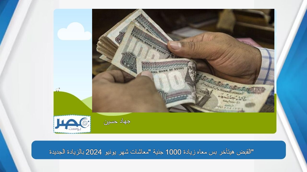 متزعلش أوي كده .. القبض هيتأخر بس معاه زيادة 1000 جنية “معاشات شهر يونيو 2024 بالزيادة الجديدة”