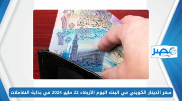 شوف وصل كام.. سعر الدينار الكويتي في البنك اليوم الأربعاء 22 مايو 2024 في بداية التعاملات