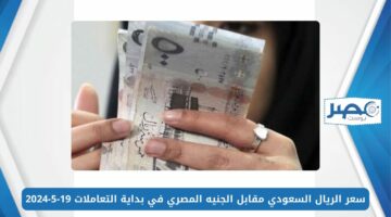 سعر الريال السعودي مقابل الجنيه المصري SAR/EGP في بداية التعاملات 19-5-2024