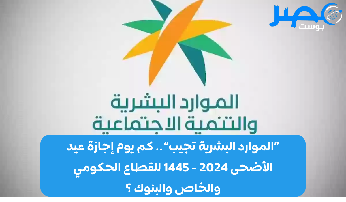 «الموارد البشرية تجيب».. كم يوم إجازة عيد الأضحى 2024 – 1445 للقطاع الحكومي والخاص والبنوك ؟