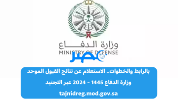 الآن بالرابط والخطوات.. الاستعلام عن نتائج وزارة الدفاع القبول الموحد 1445 – 2024 عبر التجنيد tajnidreg.mod.gov.sa