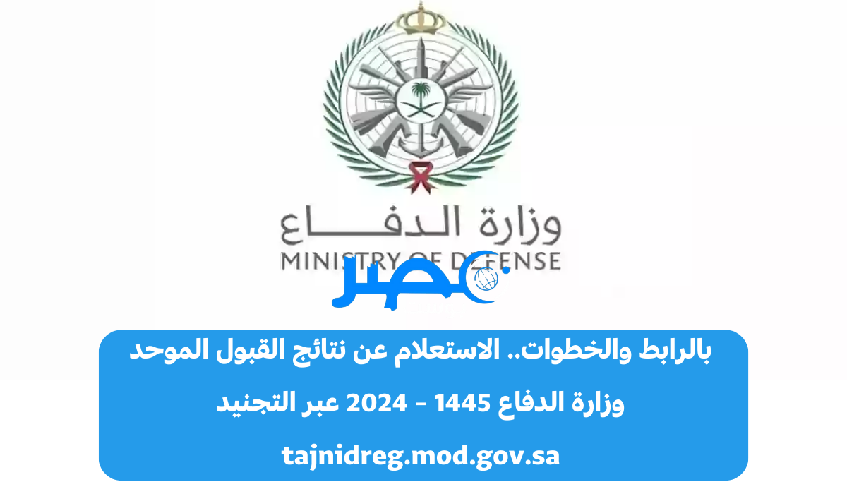 الآن بالرابط والخطوات.. الاستعلام عن نتائج وزارة الدفاع القبول الموحد 1445 – 2024 عبر التجنيد tajnidreg.mod.gov.sa