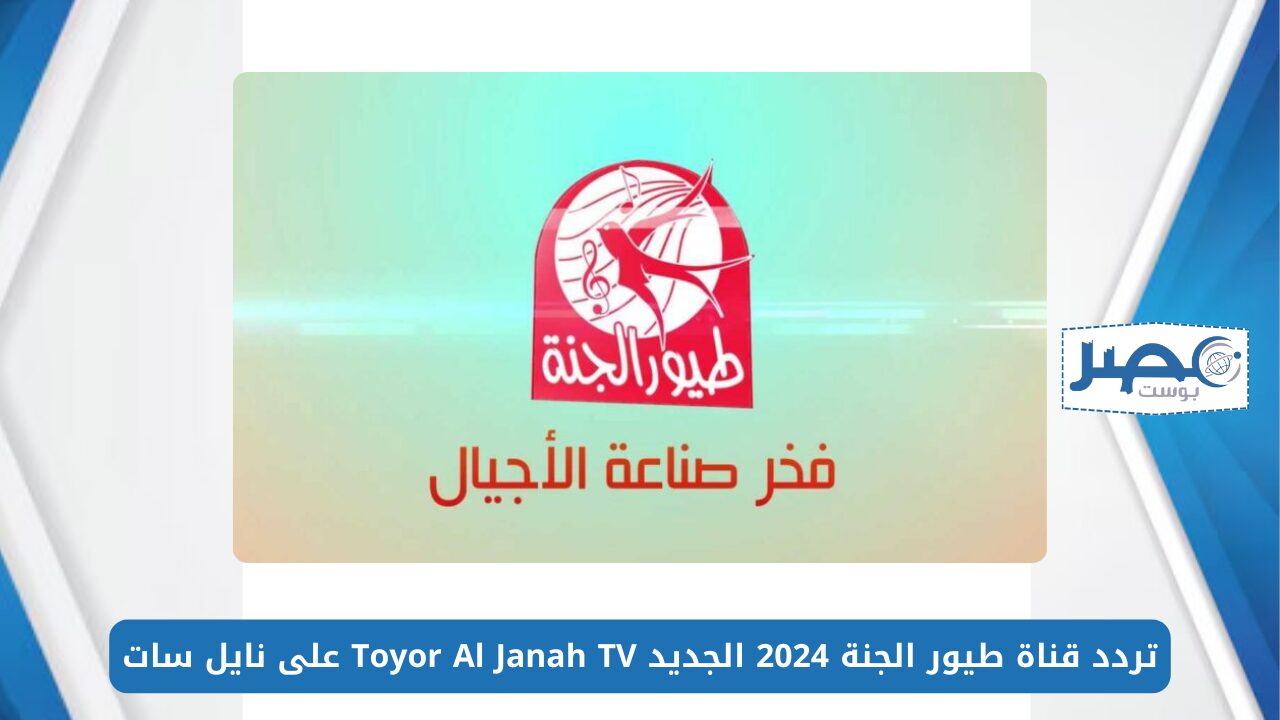 فرح أطفالك.. تردد قناة طيور الجنة 2024 الجديد Toyor Al Janah TV‎ على نايل سات