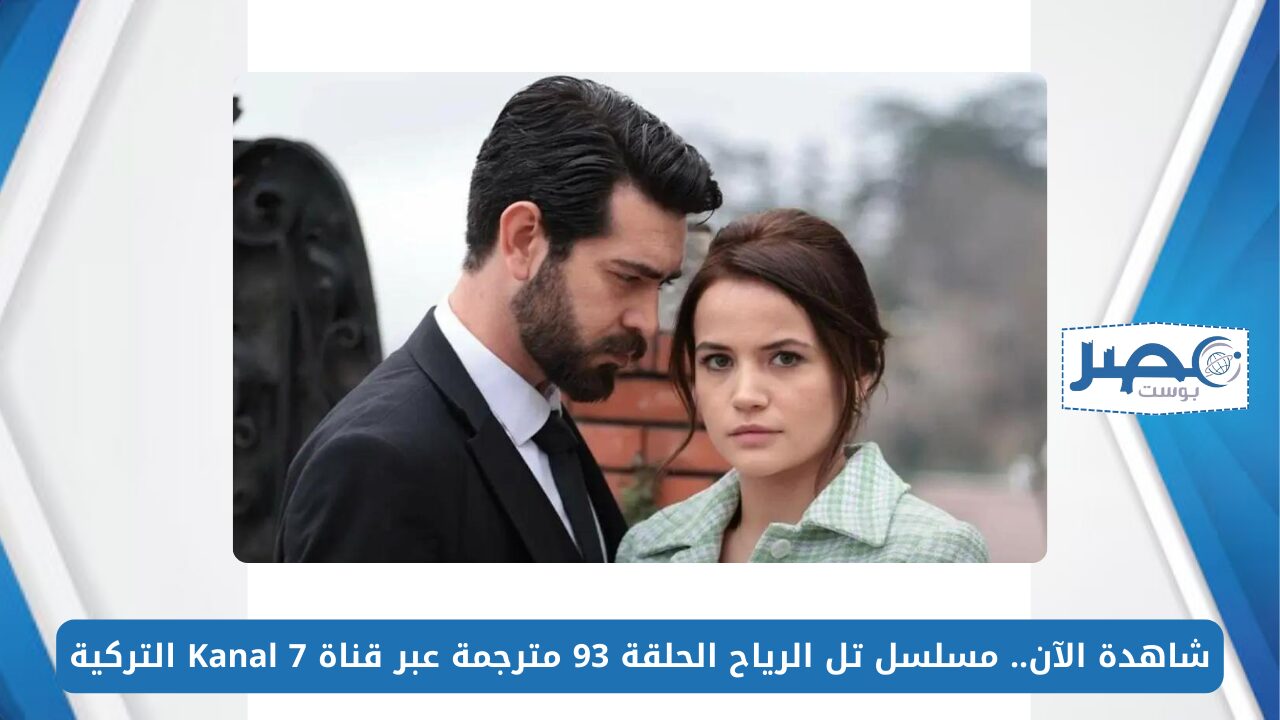 شاهد الآن.. مسلسل تل الرياح الحلقة 93 مترجمة عبر قناة Kanal 7 التركية