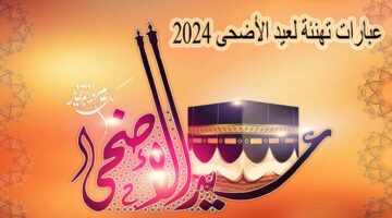 “عساكم من عواده” أجمل عبارات تهنئة عيد الأضحى 2024 والرد عليها