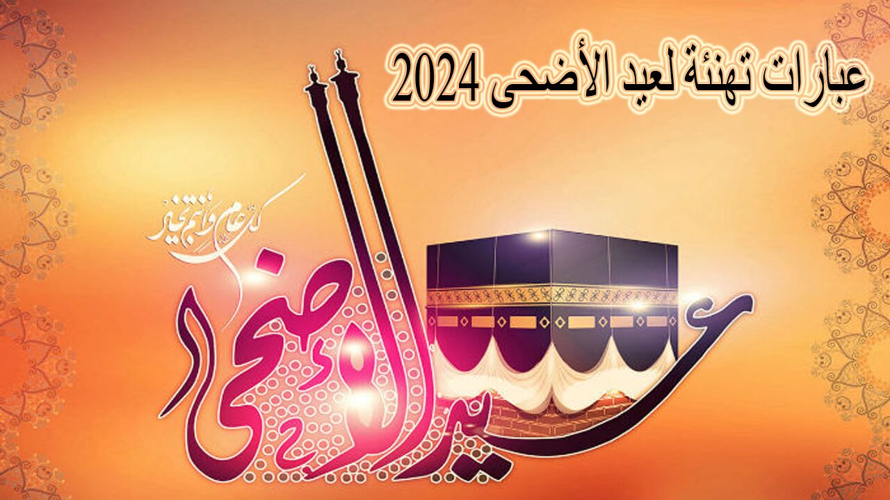 “عساكم من عواده” أجمل عبارات تهنئة عيد الأضحى 2024 والرد عليها