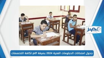 جدول امتحانات الدبلومات الفنية 2024 بصيغة pdf لكافة التخصصات وكيفية الحصول على رقم الجلوس