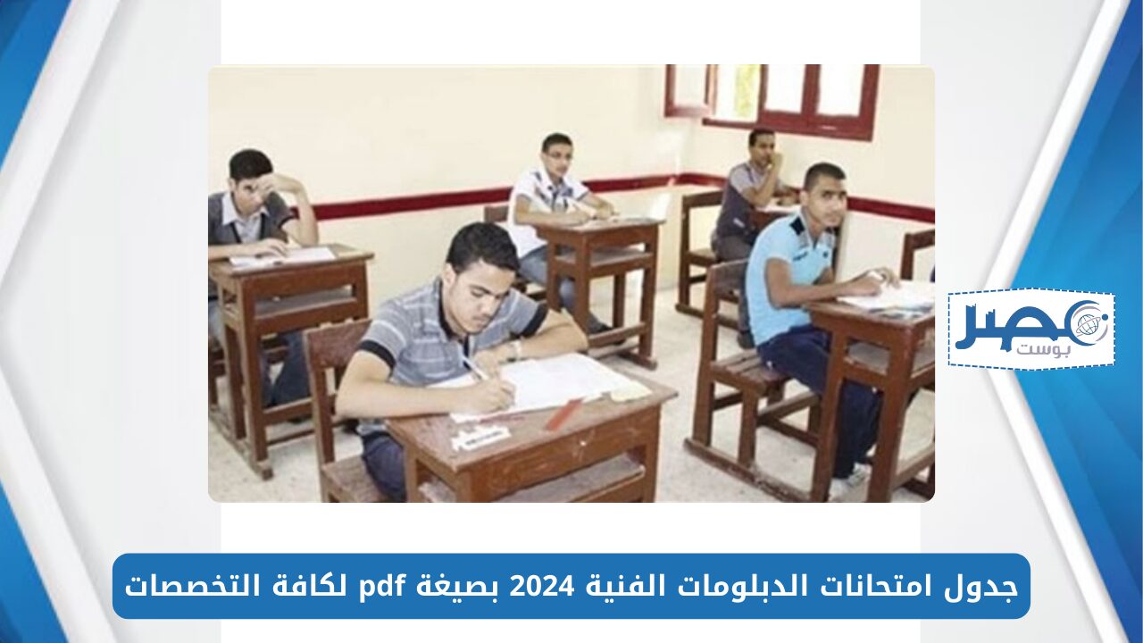 جدول امتحانات الدبلومات الفنية 2024 بصيغة pdf لكافة التخصصات وكيفية الحصول على رقم الجلوس