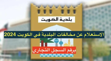 وانت قاعد في البيت.. خطوات الاستعلام عن مخالفات البلدية الكويت 2024 وطريقة دفع المخالفات الصحيحة