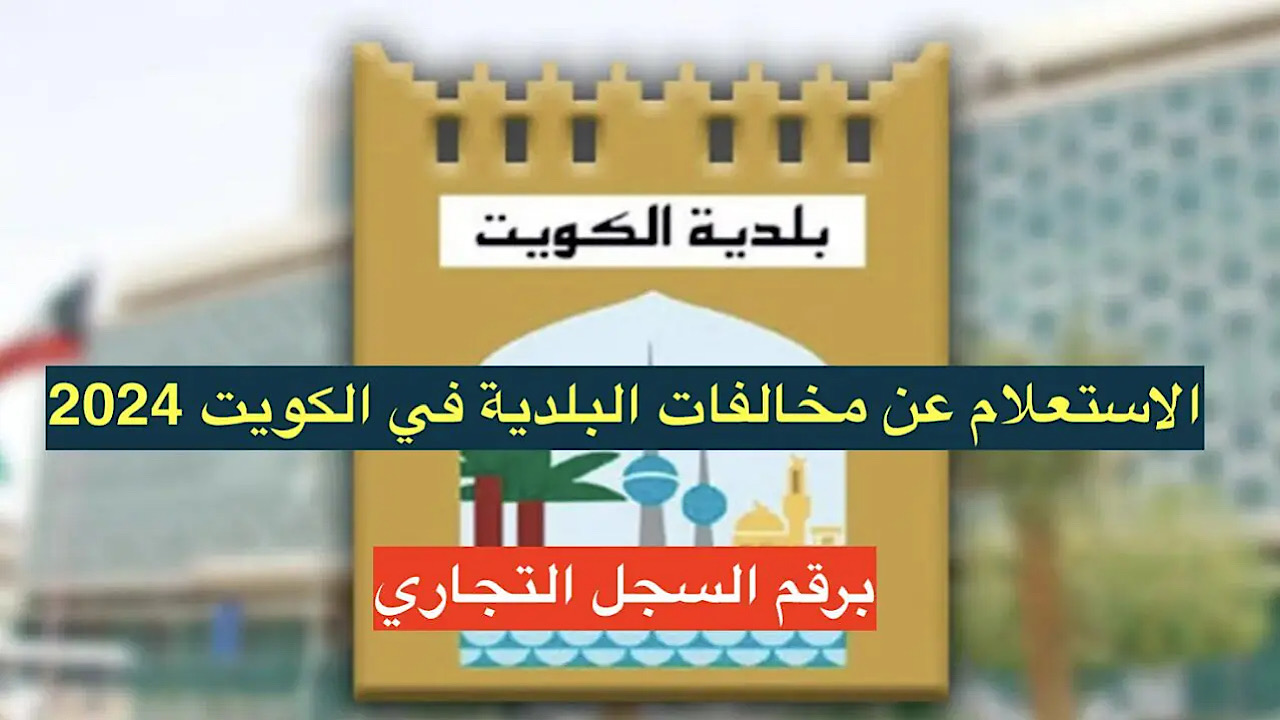 وانت قاعد في البيت.. خطوات الاستعلام عن مخالفات البلدية الكويت 2024 وطريقة دفع المخالفات الصحيحة