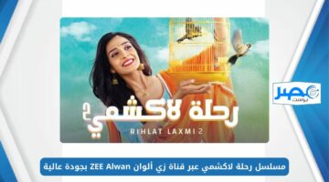 اتفرج على الحلقات الجديدة.. مسلسل رحلة لاكشمي عبر قناة زي ألوان ZEE Alwan بجودة عالية