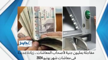 مفاجئة بمليون جنية لأصحاب المعاشات .. زيادة جديدة في معاشات شهر يونيو 2024 “أبشر هتضحي السنة دي”