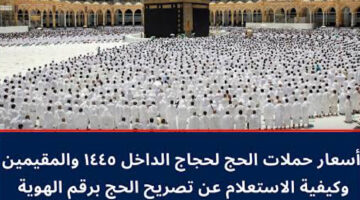 بداية من 5247.. باقات و أسعار حملات الحج لحجاج الداخل 1445