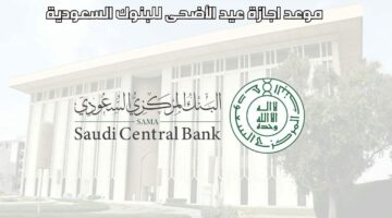 “البنك المركزي السعودي” يعلن عدد أيام إجازة عيد الأضحى للبنوك في السعودية لعام 1445