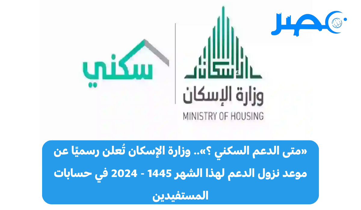 «متى الدعم السكني ؟».. وزارة الإسكان السعودية تُعلن رسميًا عن موعد نزول الدعم لهذا الشهر مايو 1445 – 2024 في حسابات المستفيدين