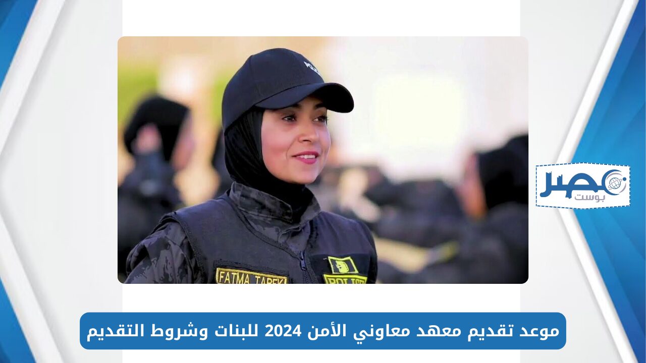 وظائف وزارة الداخلية.. موعد تقديم معهد معاوني الأمن 2024 للبنات وشروط التقديم