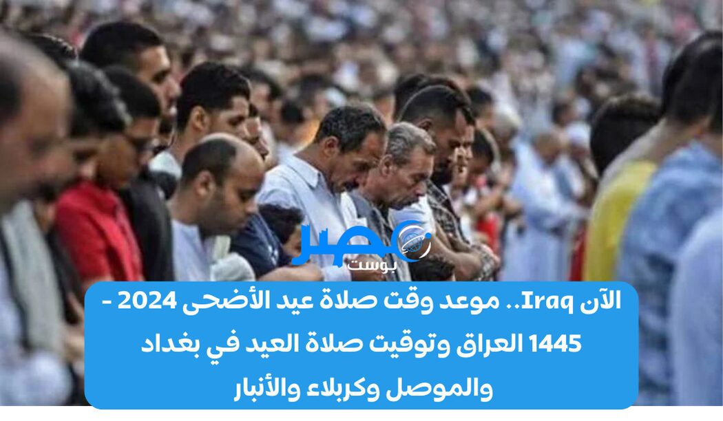 الآن Iraq.. موعد وقت صلاة عيد الأضحى 2024 – 1445 العراق وتوقيت صلاة العيد في بغداد والموصل وكربلاء والأنبار