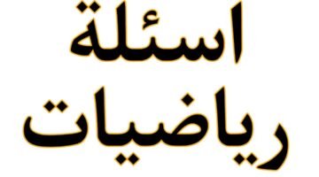 امتحانك من هنا.. أسئلة امتحان الرياضيات السادس الاعدادي الدور الأول 2024 وتوزيع الدرجات