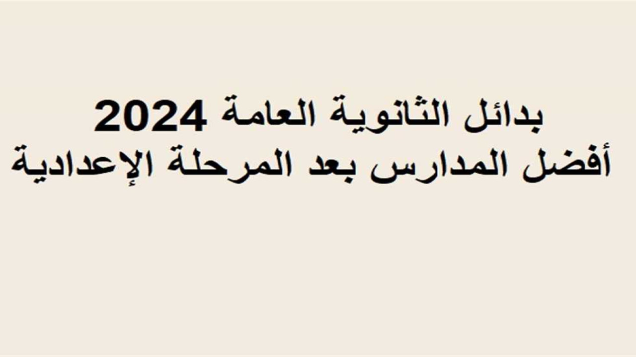 بدائل الثانوية.. مدارس بعد الإعدادية بمجموع 170 درجة والأوراق المطلوبة