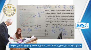 راجع إجاباتك.. نموذج إجابة امتحان الفيزياء 2024 لطلاب الثانوية العامة والتوزيع الكامل للدرجات