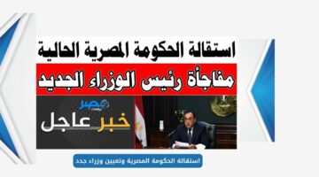 خبر عاجل.. الرئيس عبدالفتاح السيسي يكلف مصطفى مدبولي باستقالة الحكومة القديمة وتعيين بدل منها