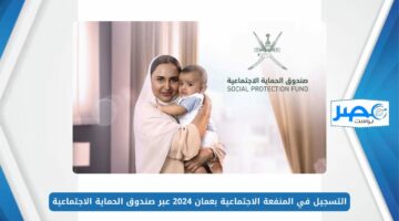 التسجيل في المنفعة الاجتماعية بعمان 2024 عبر صندوق الحماية الاجتماعية وأبرز شروط الحصول عليها