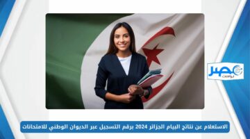 الاستعلام عن نتائج البيام الجزائر 2024 برقم التسجيل عبر الديوان الوطني للامتحانات bem.onec.dz