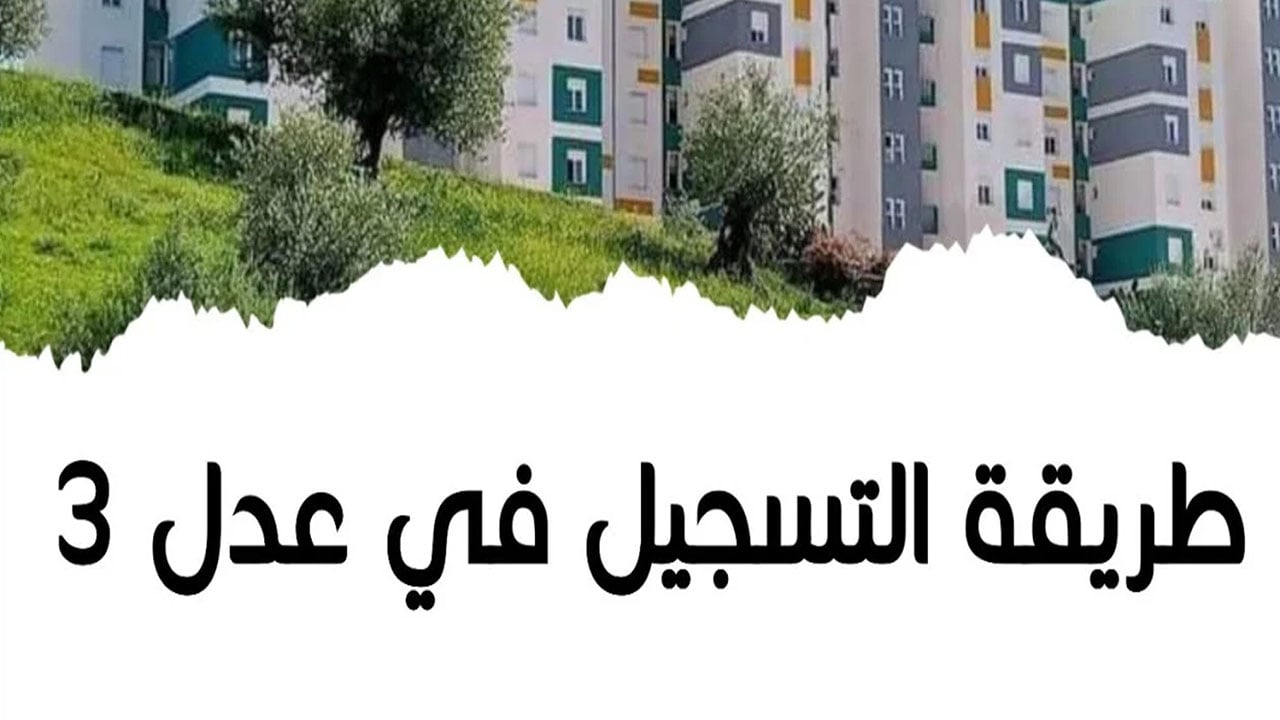 من هنا.. كيفية التسجيل في سكنات عدل 3 والمستندات المطلوبة للتقديم