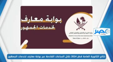 الإعلان عن نتائج الثانوية العامة قطر 2024 خلال الساعات القادمة عبر بوابة معارف لخدمات الجمهور