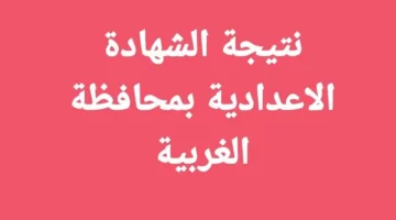 نتيجة الشهادة الإعدادية الترم الثاني بمحافظة الغربية برقم الجلوس 2024