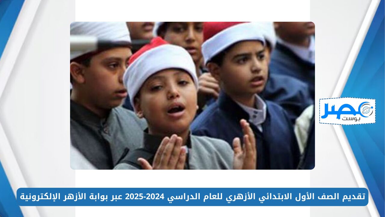 تقديم الصف الأول الابتدائي الأزهري للعام الدراسي 2024-2025 عبر بوابة الأزهر الإلكترونية azhar.eg