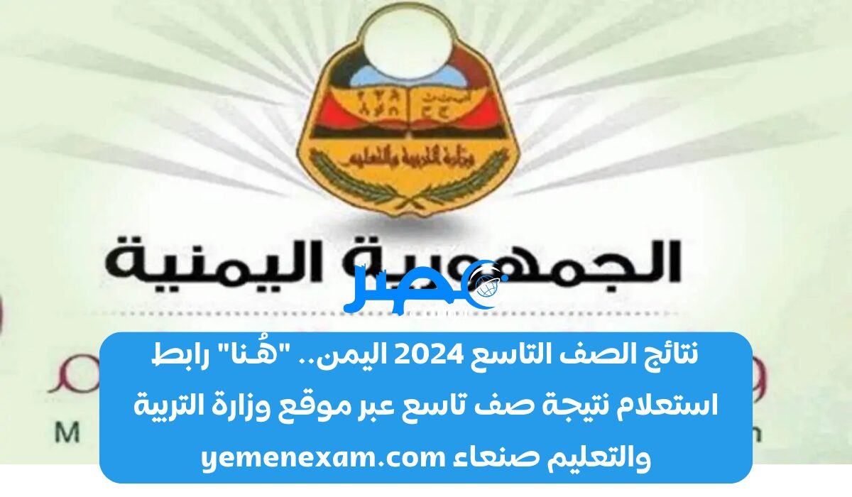 نتائج الصف التاسع 2024 اليمن.. “هُـنا” رابط استعلام نتيجة صف تاسع عبر موقع وزارة التربية والتعليم صنعاء yemenexam.com