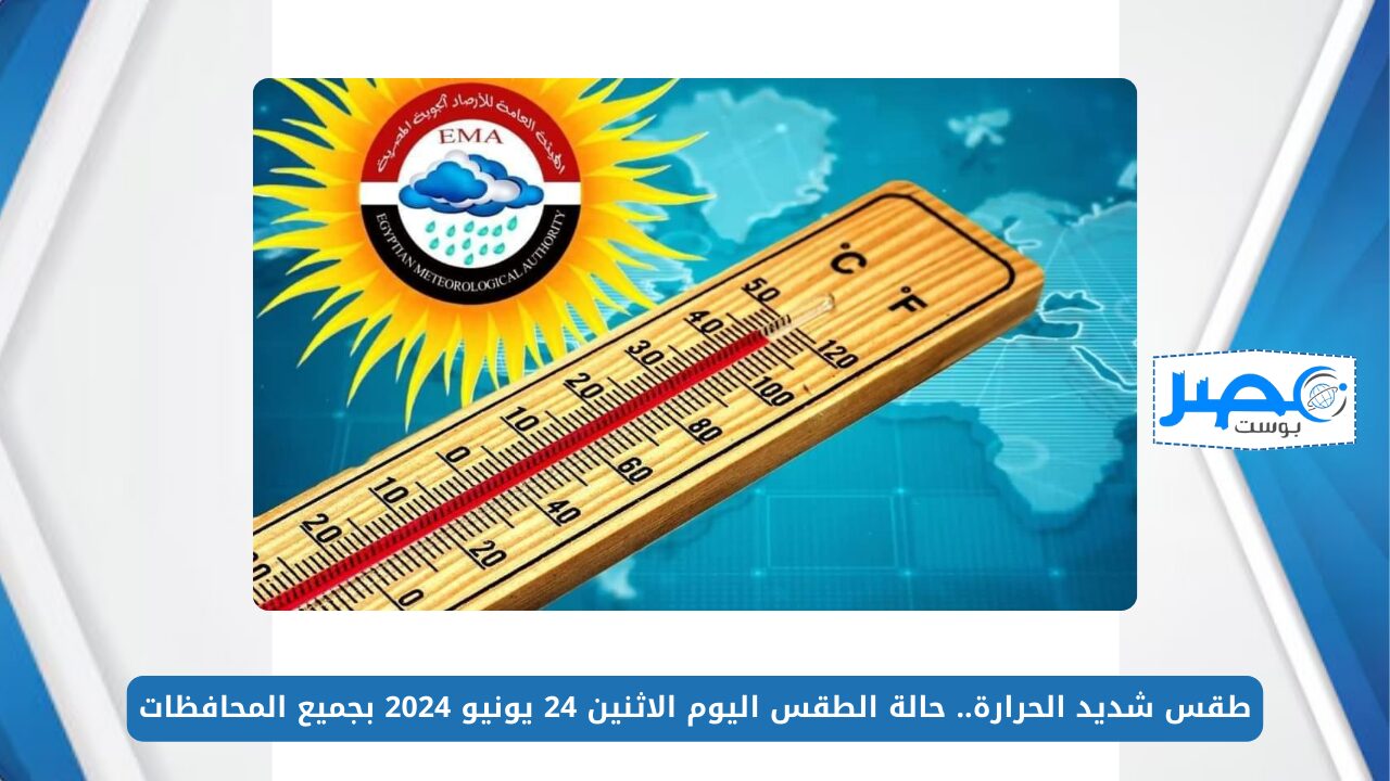 طقس شديد الحرارة.. حالة الطقس اليوم الاثنين 24 يونيو 2024 بجميع المحافظات