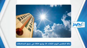 استمرار الأجواء شديدة الحرارة.. حالة الطقس اليوم الثلاثاء 25 يونيو 2024 في جميع المحافظات