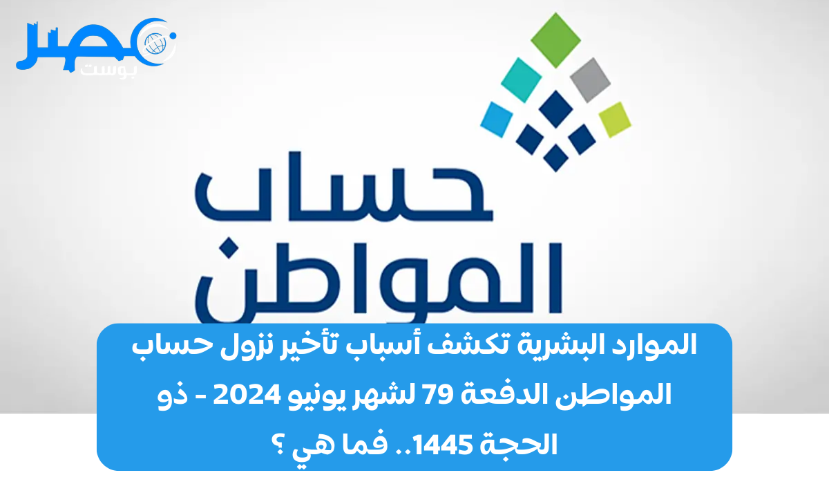 الموارد البشرية تكشف أسباب تأخير نزول حساب المواطن الدفعة 79 لشهر يونيو 2024 – ذو الحجة 1445.. فما هي ؟