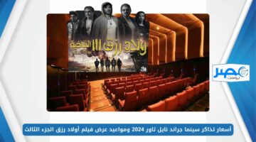 “Welad Rizk 3” أسعار تذاكر سينما جراند نايل تاور 2024 ومواعيد عرض فيلم أولاد رزق الجزء الثالث