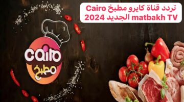 “بجودة عالية وبدون تقطيع” تردد قناة كايرو مطبخ Cairo matbakh TV الجديد 2024