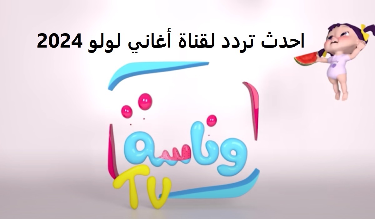 Wanasah TV وأغاني لولو.. أحدث تردد لقناة وناسة 2024 على جميع الأقمار الصناعية