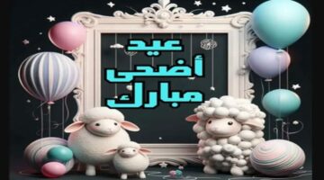 ” عيد مبارك للجميع” بطاقات تهنئة بعيد الأضحى للأهل والأصدقاء