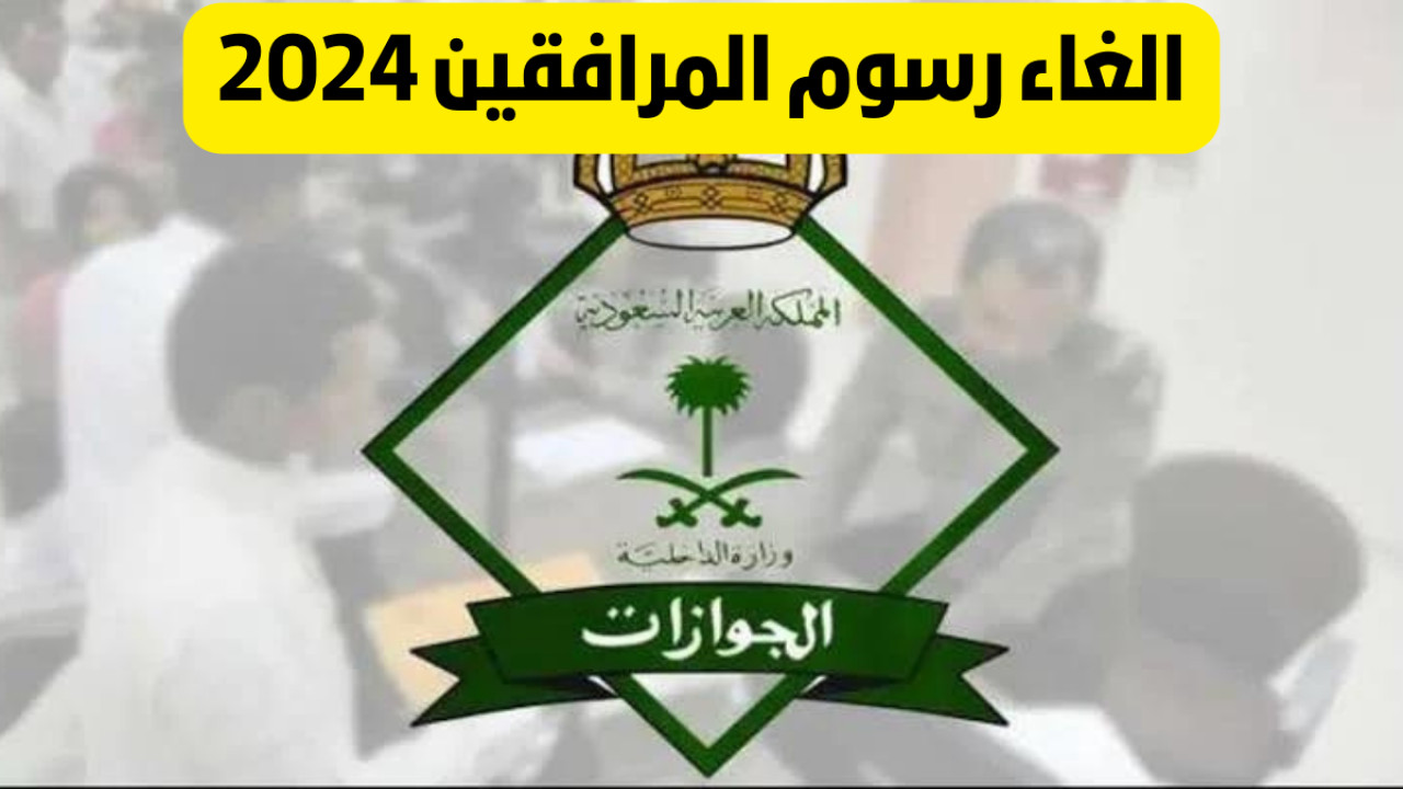 تعرف على حقيقة إلغاء رسوم المرافقين في السعودية… الجوازات تحسم الجدل!!