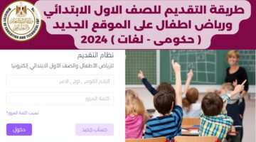 قـــــدم مــــن هـــنا kg 1‎ .. رابط التقديم في الصف الأول الابتدائي ورياض الأطفال للعام الدراسي 2024-2025 tansikgprim.emis.gov.eg