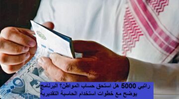 راتبي 5000 هل استحق حساب المواطن؟ البرنامج يوضح مع خطوات استخدام الحاسبة التقديرية