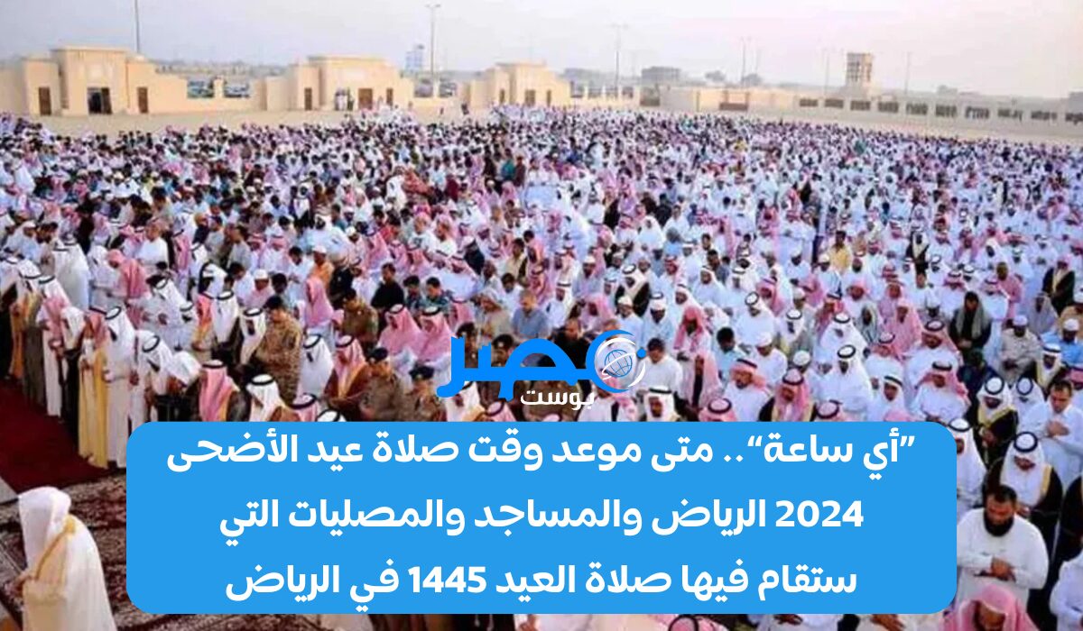 «أي ساعة».. متى موعد وقت صلاة عيد الأضحى 2024 الرياض “Riyadh” والمساجد والمصليات التي ستقام فيها صلاة العيد 1445 في الرياض