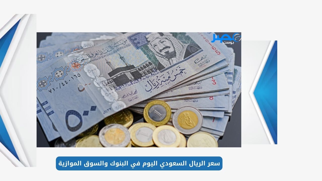 سعر الريال السعودي اليوم في البنوك والسوق الموازية مقابل الجنية المصري الاحد 2 يونيو 2024