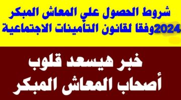 اعرف التعديلات الجديدة.. شروط المعاش المبكر بالقانون الجديد للتأمينات والمعاشات 2024