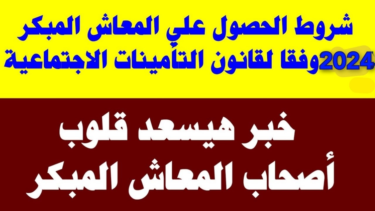 اعرف التعديلات الجديدة.. شروط المعاش المبكر بالقانون الجديد للتأمينات والمعاشات 2024